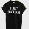 i legit don't care t-shirt