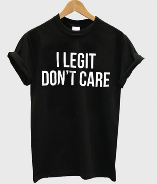 i legit don't care t-shirt