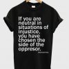 if you are neutral in situasions of injustice t-shirt