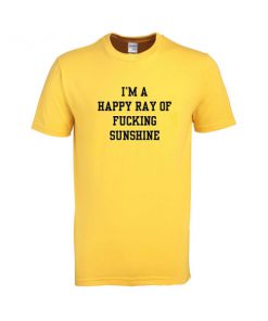 i'm a happy ray of fucking sunshine tshirt