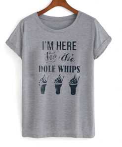i'm here for the dole whips t-shirt