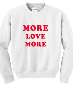 more love more sweatshirt