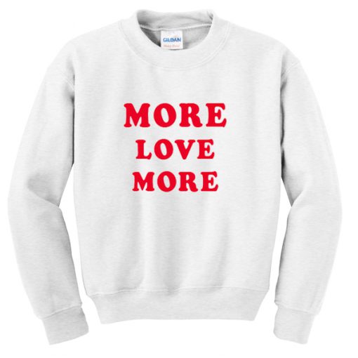 more love more sweatshirt