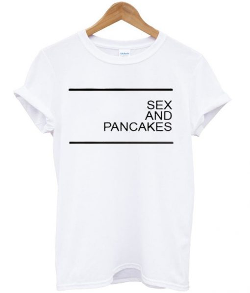 sex and pancakes t-shirt