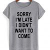 sorry i'm late i didn't want to come t-shirt