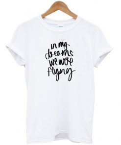 In My Dreams We Were Flying T shirt