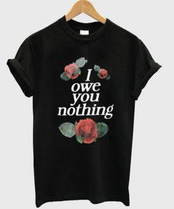 i owe you nothing t-shirt