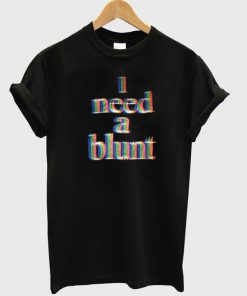 i need a blunt t-shirt