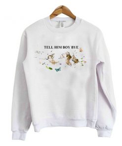 tell him boy bye sweatshirt