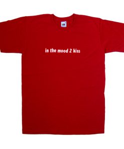 in the mood 2 kiss tshirt