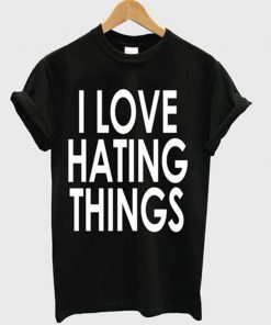 i love hating things t-shirt