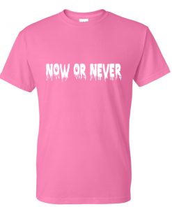 now or never tshirt