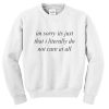 im sorry its just that i literally do not care at all sweatshirt