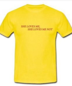 she loves me she loves me not tshirt