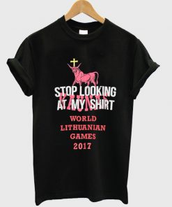 stop looking at my shirt world lithuanian games 2017 t-shirt