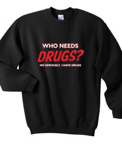 who needs drugs sweatshirt