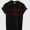 the revolution is my boyfriend t-shirt