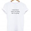 i don't know where i'm going but i'm going t-shirt