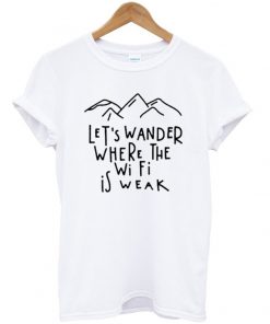 lets wander where the wifi is weak t-shirt
