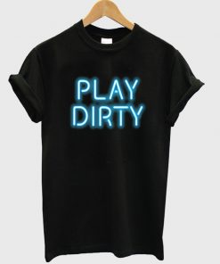 play dirty t-shirt