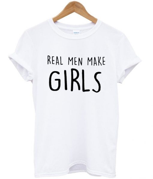 real men make girls t-shirt