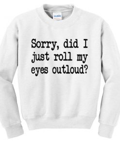 sorry did i just roll my eyes outloud sweatshirt