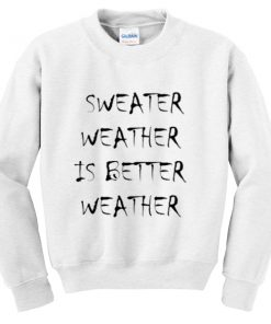 sweater weather is better weather sweatshirt
