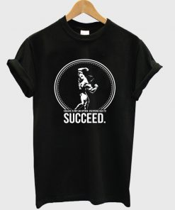 arnold schwarzenegger succeed t-shirt