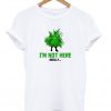 i'm not here really t-shirt
