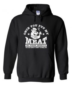 once you put my meat in your mouth hoodie
