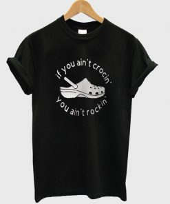 if you ain't crocin you ain't rockin t-shirt