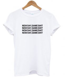 new day same shit t-shirt