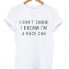 i don't snore i dream i'm a race car t-shirt