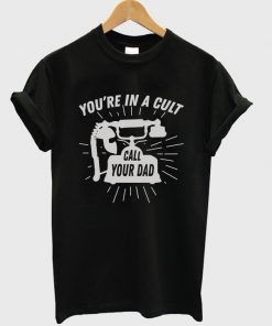 you're in a cult call your dad t-shirt