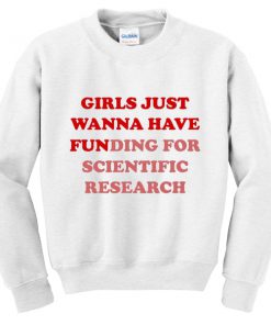 girls just wanna have funding for scientific research sweatshirt