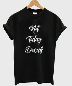 not today decaf t-shirt
