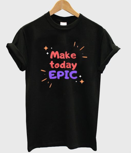 make today epic t-shirt