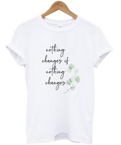 nothing changes if nothing changes t-shirt