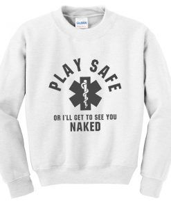 play safe or i'll get to see you naked sweatshirt