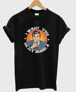 i want you in my bubble t-shirt