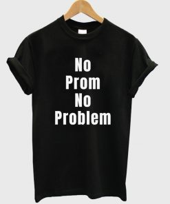 no prom no problem t-shirt