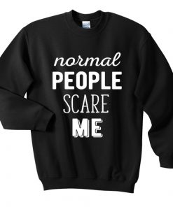 normal people scare me sweatshirt