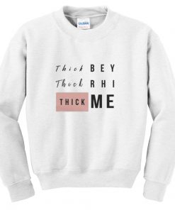 thick bey thick rhi thick me sweatshirt