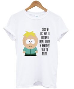 i guess we just have to let stupid people t-shirt