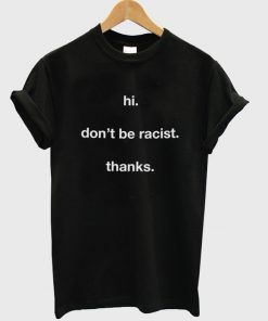 hi don't be racist thanks t-shirt