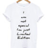 i am not special i'm just limited edition t-shirt