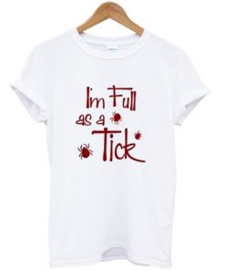 i'm full as a tick t-shirt