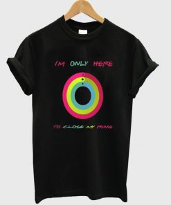 i'm only here to close my ring t-shirt