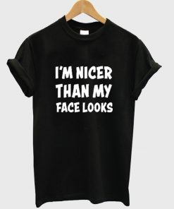 i'm nicer than my face looks t-shirt