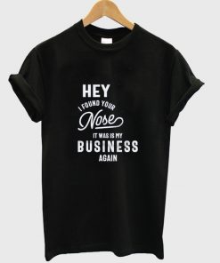 hey i found your nose t-shirt
